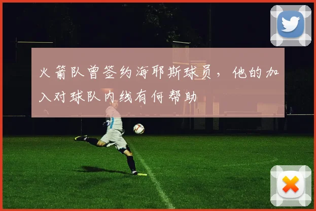 火箭队曾签约海耶斯球员,他的加入对球队内线有何帮助