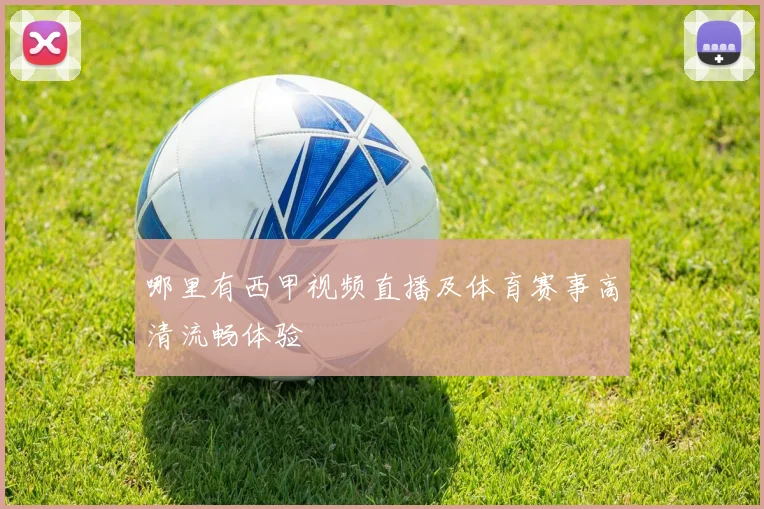 哪里有西甲视频直播及体育赛事高清流畅体验