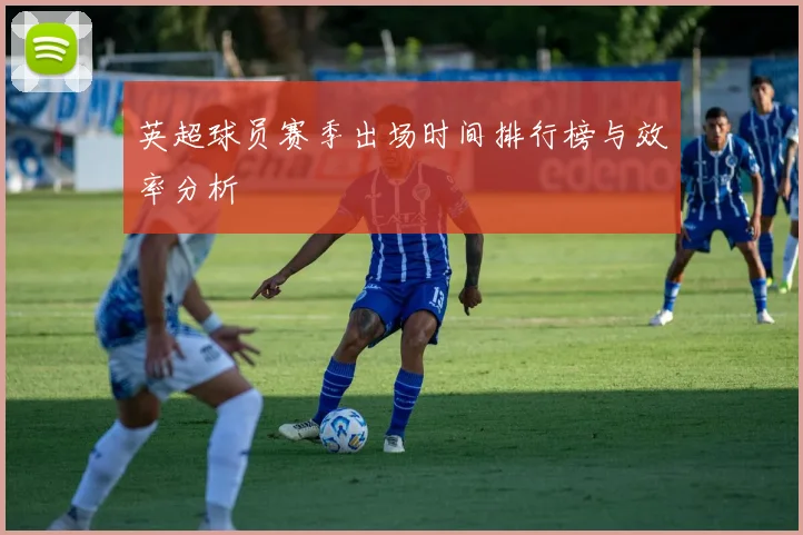 英超球员赛季出场时间排行榜与效率分析