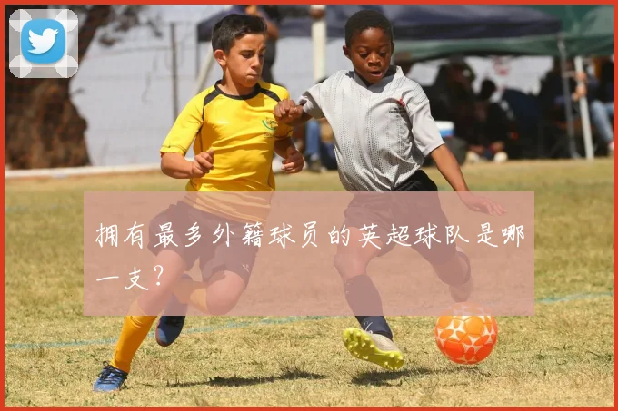 拥有最多外籍球员的英超球队是哪一支？