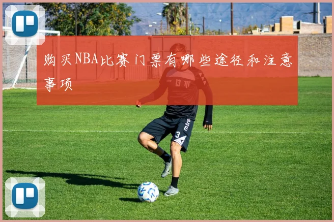购买NBA比赛门票有哪些途径和注意事项