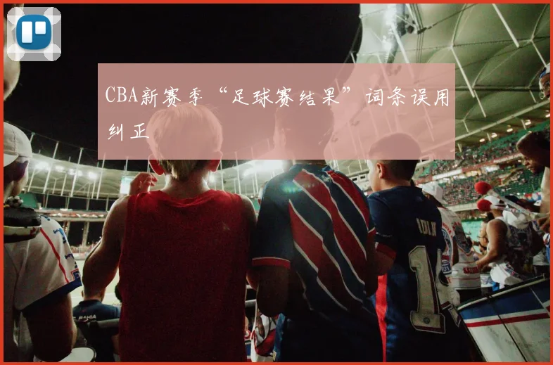 CBA新赛季“足球赛结果”词条误用纠正