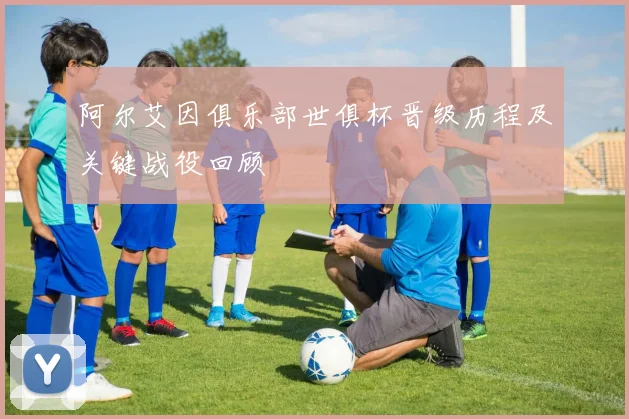 阿尔艾因俱乐部世俱杯晋级历程及关键战役回顾