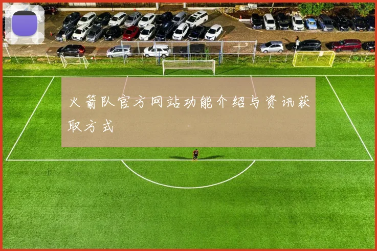 火箭队官方网站功能介绍与资讯获取方式