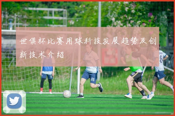 世俱杯比赛用球科技发展趋势及创新技术介绍
