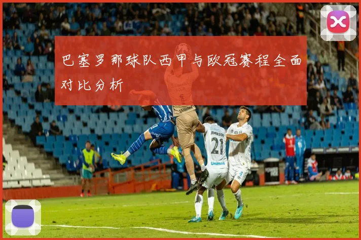 巴塞罗那球队西甲与欧冠赛程全面对比分析