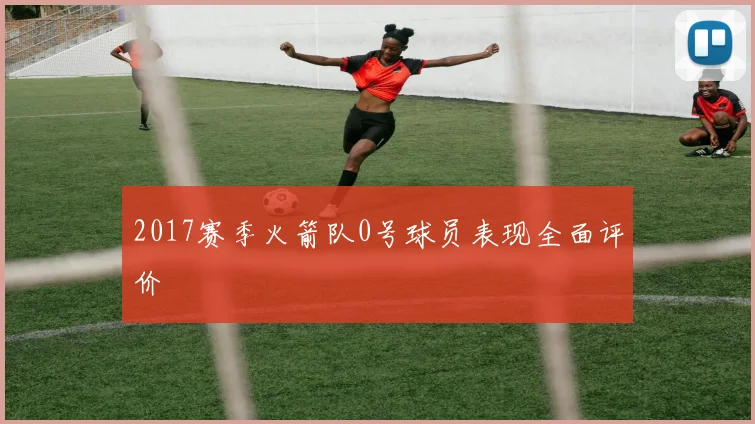 2017赛季火箭队0号球员表现全面评价